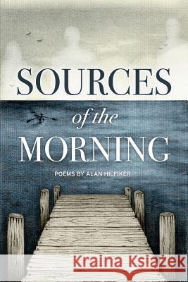 Sources of the Morning: Poems Alan Hilfiker 9781517057077 Createspace Independent Publishing Platform - książka