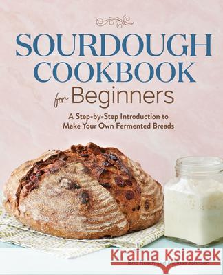 Sourdough Cookbook for Beginners: A Step-By-Step Introduction to Make Your Own Fermented Breads Rusch, Eric 9781646118106 Rockridge Press - książka