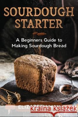 Sourdough Starter: A Beginners Guide to Making Sourdough Bread Elizabeth May 9780648866657 Creek Ridge Publishing - książka