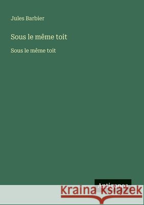 Sous le m?me toit: Sous le m?me toit Jules Barbier 9783563732786 Antigonos Verlag - książka