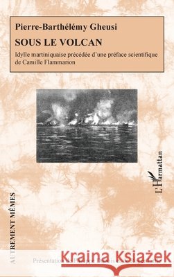 Sous le volcan: Idylle martiniquaise pr?c?d?e d'une pr?face scientifique de Camille Flammarion Philippe DuBois Roger Little 9782336597669 Editions L'Harmattan - książka