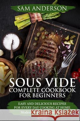 Sous Vide Complete Cookbook For Beginners: Easy And Delicious Recipes For Every Day Cooking At Home. Modern Techniques Included! Anderson, Sam 9781986335171 Createspace Independent Publishing Platform - książka