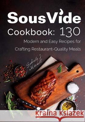 Sous Vide Cookbook: 130 Modern & Easy Recipes for Crafting Restaurant-Quality Meals Mrs Gabriela J. Mitchell 9781984190666 Createspace Independent Publishing Platform - książka