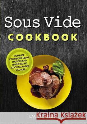 Sous Vide Cookbook: Complete Cookbook Using Modern and Simple Recipes Cooking Under Vacuum Laura Miller 9781730788581 Independently Published - książka
