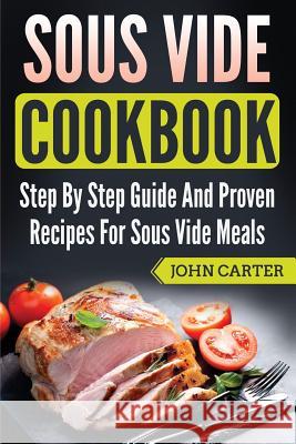 Sous Vide Cookbook: Step By Step Guide And Proven Recipes For Sous Vide Meals John Carter 9781951103446 Guy Saloniki - książka