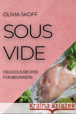 Sous Vide: Delicious Recipes for Beginners Olivia Skoff 9781804505144 Olivia Skoff - książka
