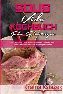 Sous Vide Kochbuch für Einsteiger: Ein Kompletter Leitfaden Mit Den Besten Einfachen Sous Vide Rezepten Für Anfänger Und Fortgeschrittene (Sous Vide Cookbook for Beginners) (German Version) Charlotte Green, Achim Krause 9781802972818 Charlotte Green - Achim Krause - książka