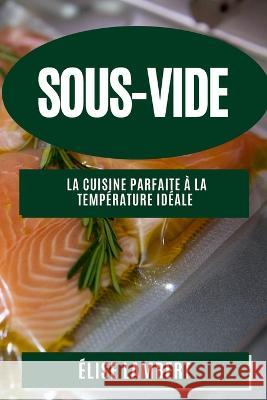 Sous-Vide: La Cuisine Parfaite a la Temperature Ideale Elise Lambert   9781835198179 Elise Lambert - książka