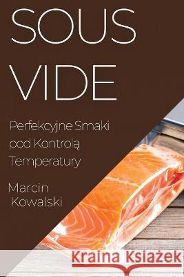 Sous Vide: Perfekcyjne Smaki pod Kontrolą Temperatury Marcin Kowalski   9781835194409 Marcin Kowalski - książka