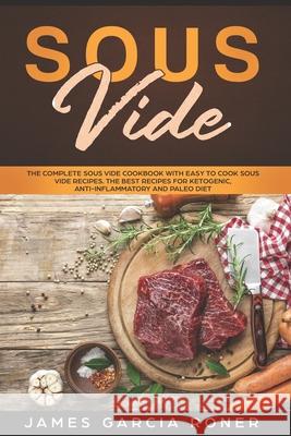 Sous Vide: The Complete Sous Vide Cookbook with Easy to Cook Sous Vide Recipes. The Best Recipes for Ketogenic, Anti-Inflammatory James Garcia Roner 9781692509088 Independently Published - książka
