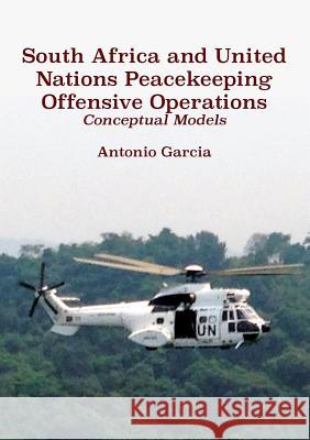 South Africa and United Nations Peacekeeping Offensive Operations: Conceptual Models Antonio Garcia   9780797494411 Mwanaka Media and Publishing - książka