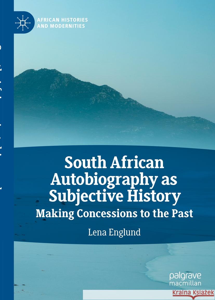 South African Autobiography as Subjective History: Making Concessions to the Past Lena Englund 9783030832315 Palgrave MacMillan - książka