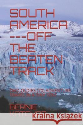 South America ---Off the Beaten Track: Two Oldies (70) Adventure Travel in a Tiny Tent Bernie Katchor 9780980536324 R. R. Bowker - książka