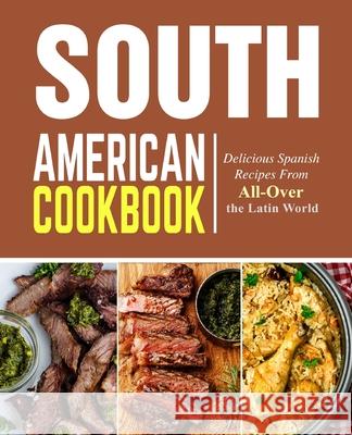 South American Cookbook: Delicious Spanish Recipes from All-Over the Latin World Booksumo Press 9781725013674 Createspace Independent Publishing Platform - książka