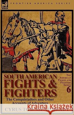 South American Fights & Fighters: the Conquistadors and Other Accounts of Adventure Cyrus Townsend Brady 9780857065797 Leonaur Ltd - książka
