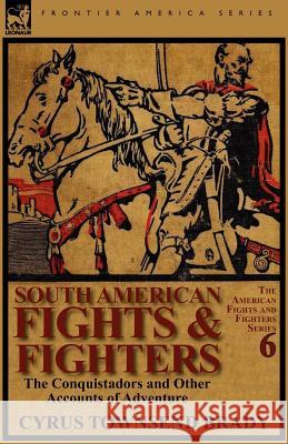 South American Fights & Fighters: The Conquistadors and Other Accounts of Adventure Cyrus Townsend Brady 9780857065803 Leonaur Ltd - książka