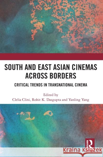 South and East Asian Cinemas Across Borders: Critical Trends in Transnational Cinema Clelia Clini Rohit K. Dasgupta Yanling Yang 9780367693732 Routledge - książka