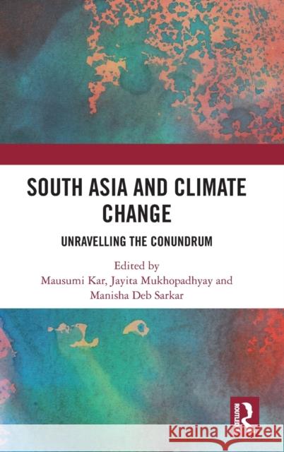 South Asia and Climate Change: Unravelling the Conundrum Mausumi Kar Jayita Mukhopadhyay Manisha De 9780367478124 Routledge Chapman & Hall - książka