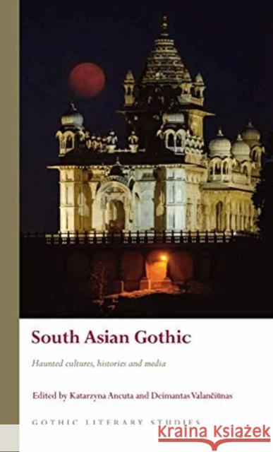 South Asian Gothic: Haunted Cultures, Histories and Media Katarzyna Ancuta Deimantas Valanciunas 9781786838001 University of Wales Press - książka