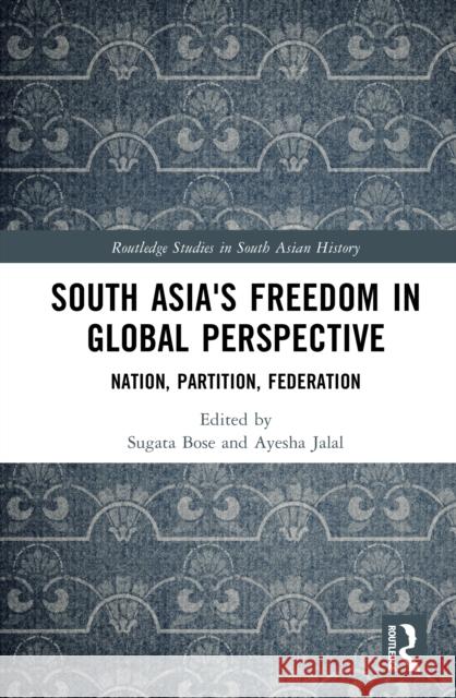 South Asia's Freedom in Global Perspective: Nation, Partition, Federation Sugata Bose Ayesha Jalal 9781041047278 Routledge - książka