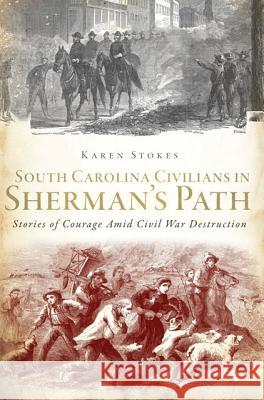 South Carolina Civilians in Sherman's Path: Stories of Courage Amid Civil War Destruction Karen Stokes 9781609497040 History Press - książka