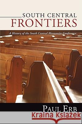South Central Frontiers: A History of the South Central Mennonite Conference Erb, Paul 9781592447466 Wipf & Stock Publishers - książka