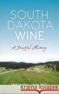South Dakota Wine: A Fruitful History Denise DePaolo Kara Sweet Foreword By Bob Weyrich 9781540225528 History Press Library Editions - książka