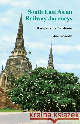 South East Asian Railway Journeys: Bangkok to Vientiane Mike Sharrocks   9789810998172 Mike Sharrocks Consultancy Pte Ltd - książka