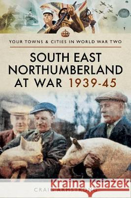 South East Northumberland at War 1939-45 Craig Armstrong 9781473867468 Pen & Sword Books - książka