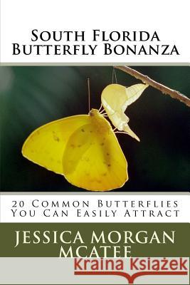 South Florida Butterfly Bonanza: 20 Common Butterflies You Can Easily Attract Jessica Morgan McAtee 9781546360230 Createspace Independent Publishing Platform - książka