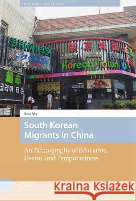 South Korean Migrants in China: An Ethnography of Education, Desire, and Temporariness Xiao Ma 9789463726252 Amsterdam University Press (RJ) - książka