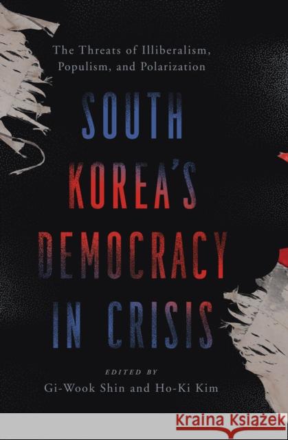 South Korea's Democracy in Crisis: The Threats of Illiberalism, Populism, and Polarization Gi-Wook Shin Ho-Ki Kim 9781538177808 Walter H. Shorenstein Asia-Pacific Research C - książka