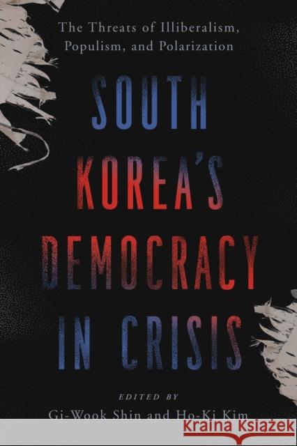 South Korea\'s Democracy in Crisis: The Threats of Illiberalism, Populism, and Polarization Gi-Wook Shin Ho-Ki Kim 9781538177815 Walter H. Shorenstein Asian-Pacific Research - książka