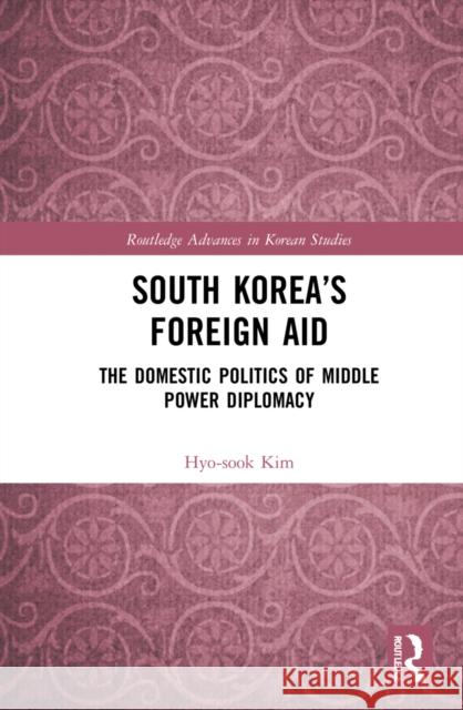 South Korea's Foreign Aid: The Domestic Politics of Middle Power Diplomacy Hyo-Sook Kim 9780367895754 Routledge - książka