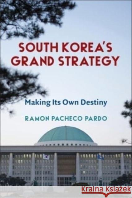 South Korea's Grand Strategy: Making Its Own Destiny Ramon Pacheco Pardo 9780231203227 Columbia University Press - książka