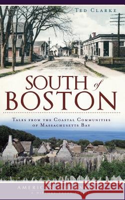 South of Boston: Tales from the Coastal Communities of Massachusetts Bay Ted Clarke 9781540224934 History Press Library Editions - książka