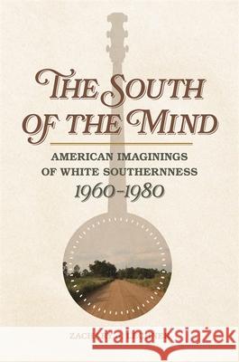 South of the Mind: American Imaginings of White Southernness, 1960-1980 Zachary J. Lechner 9780820353715 University of Georgia Press - książka
