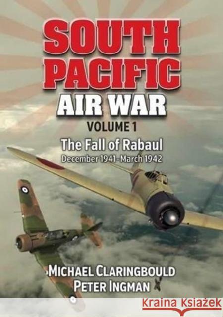 South Pacific Air War Volume 1: The Fall of Rabaul December 1941 - March 1942 Michael Claringbould Peter Ingman 9780994588944 Avonmore Books - książka