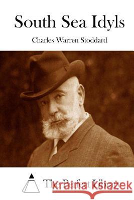 South Sea Idyls Charles Warren Stoddard The Perfect Library 9781512207651 Createspace - książka
