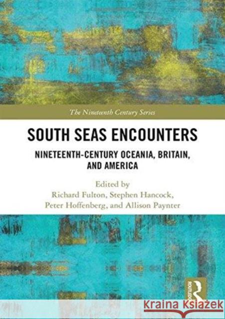 South Seas Encounters: Nineteenth-Century Oceania, Britain, and America Richard Fulton Peter Hoffenberg Stephen Hancock 9781138606753 Routledge - książka