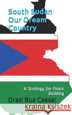 South Sudan Our Dream Country: A Strategy for Peace Building Drasi Bua Caesar 9781795308663 Independently Published - książka