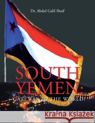 South Yemen: Gateway to the World? Dr Abdul Galil Shaif 9781665593144 Authorhouse UK - książka