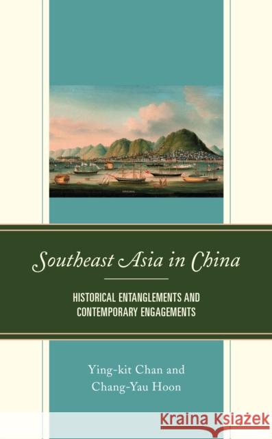 Southeast Asia in China: Historical Entanglements and Contemporary Engagements Ying-Kit Chan Chang-Yau Hoon 9781793612144 Lexington Books - książka