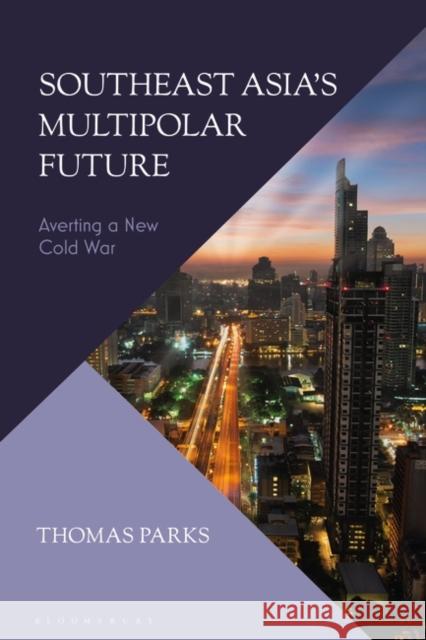 Southeast Asia's Multipolar Future: Averting a New Cold War Thomas Parks 9781350270824 Bloomsbury Academic - książka