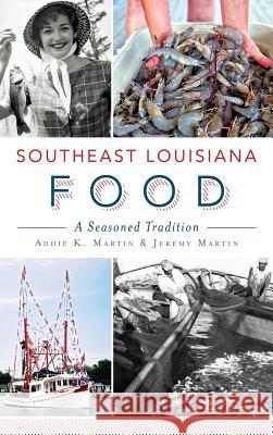 Southeast Louisiana Food: A Seasoned Tradition Addie K. Martin Jeremy Martin 9781540210494 History Press Library Editions - książka