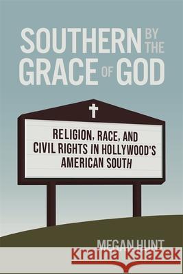 Southern by the Grace of God: Religion, Race, and Civil Rights in Hollywood's American South Megan Hunt 9780820367637 University of Georgia Press - książka