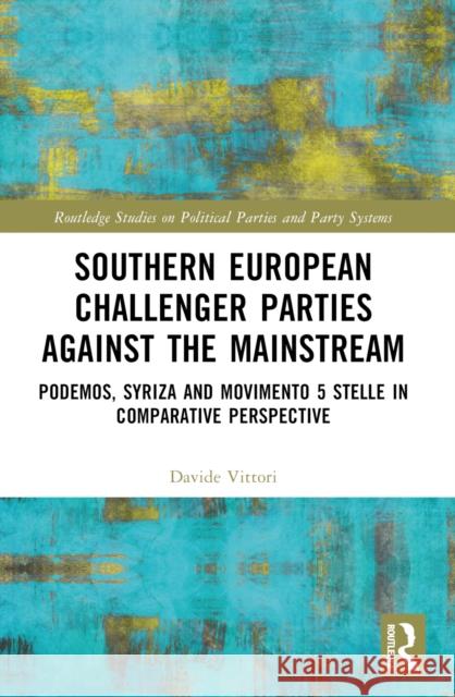 Southern European Challenger Parties Against the Mainstream: Podemos, Syriza, and Movimento 5 Stelle in Comparative Perspective Davide Vittori 9781032234151 Taylor & Francis Ltd - książka