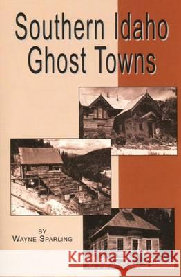 Southern Idaho Ghost Towns Wayne Sparling 9780870042294 Caxton Press - książka