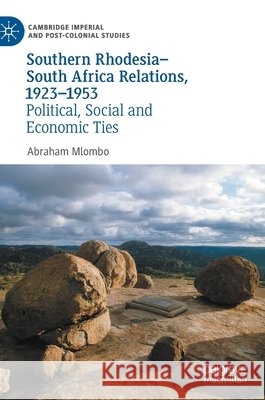 Southern Rhodesia-South Africa Relations, 1923-1953: Political, Social and Economic Ties Mlombo, Abraham 9783030542825 Palgrave MacMillan - książka