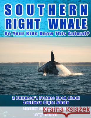 Southern Right Whale: Do Your Kids Know This Animal?: A Children's Picture Book about Southern Right Whale Tanya Turner 9781532932977 Createspace Independent Publishing Platform - książka